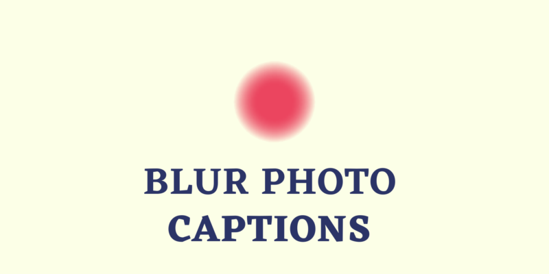 captions for blurry photos